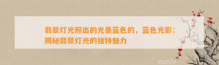 翡翠灯光照出的光是蓝色的，蓝色光影：揭秘翡翠灯光的特别魅力