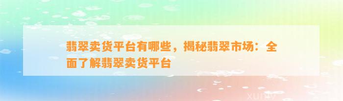 翡翠卖货平台有哪些，揭秘翡翠市场：全面熟悉翡翠卖货平台