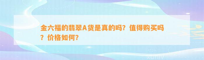 金六福的翡翠A货是真的吗？值得购买吗？价格怎样？