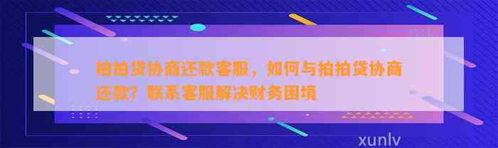 拍拍贷协商还款客服，如何与拍拍贷协商还款？联系客服解决财务困境