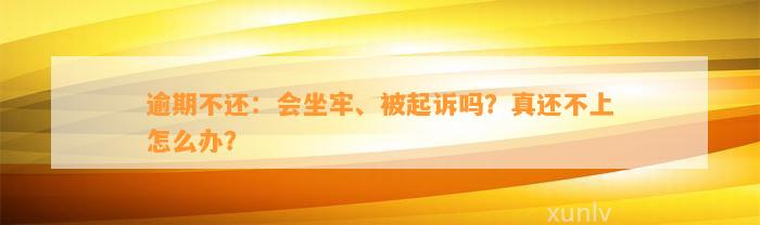 逾期不还：会坐牢、被起诉吗？真还不上怎么办？