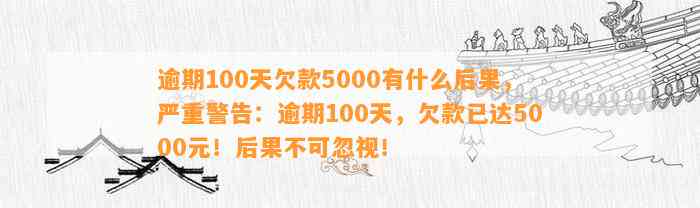 逾期100天欠款5000有什么后果，严重警告：逾期100天，欠款已达5000元！后果不可忽视！