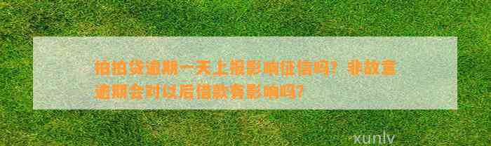 拍拍贷逾期一天上报影响征信吗？非故意逾期会对以后借款有影响吗？