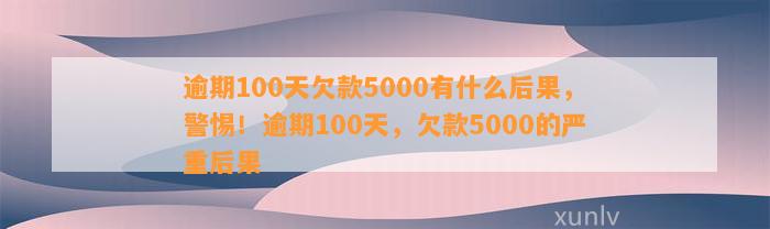 逾期100天欠款5000有什么后果，警惕！逾期100天，欠款5000的严重后果