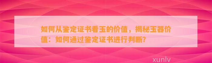 怎样从鉴定证书看玉的价值，揭秘玉器价值：怎样通过鉴定证书实施判断？