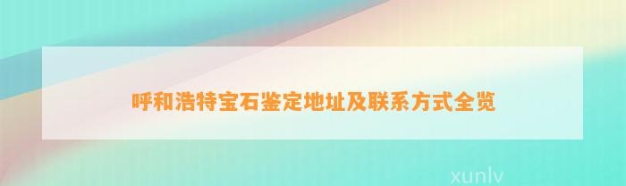 呼和浩特宝石鉴定地址及联系方法全览