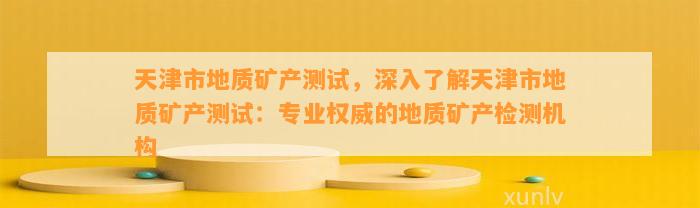 天津市地质矿产测试，深入熟悉天津市地质矿产测试：专业权威的地质矿产检测机构