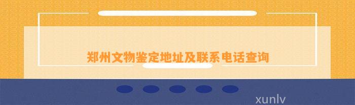 郑州文物鉴定地址及联系电话查询