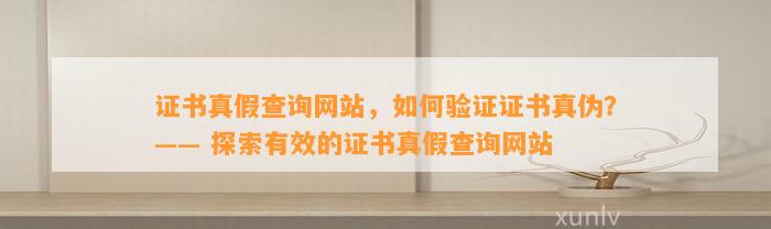 证书真假查询网站，怎样验证证书真伪？—— 探索有效的证书真假查询网站