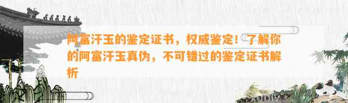 阿富汗玉的鉴定证书，权威鉴定！熟悉你的阿富汗玉真伪，不可错过的鉴定证书解析