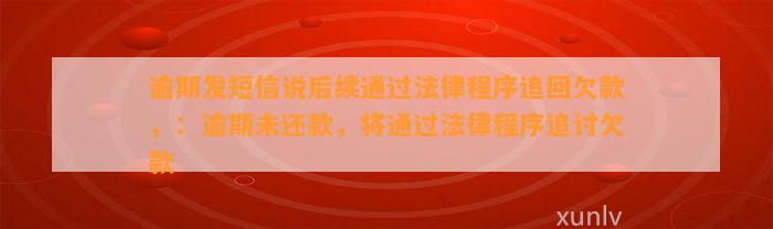 逾期发短信说后续通过法律程序追回欠款，：逾期未还款，将通过法律程序追讨欠款