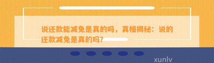 说还款能减免是真的吗，真相揭秘：说的还款减免是真的吗？