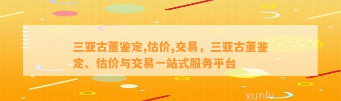 三亚古董鉴定,估价,交易，三亚古董鉴定、估价与交易一站式服务平台