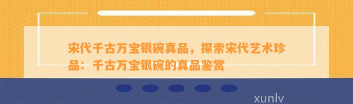 宋代千古万宝银碗真品，探索宋代艺术珍品：千古万宝银碗的真品鉴赏