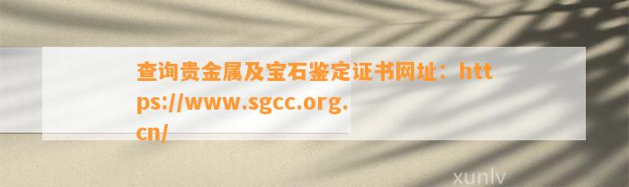 查询贵金属及宝石鉴定证书网址：https://www.sgcc.org.cn/