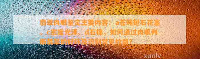 翡翠肉眼鉴定主要内容：a苍蝇翅石花塞、c密度光泽、d石棉，怎样通过肉眼判断翡翠的好坏及识别常见纹路？