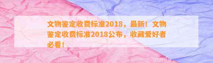 文物鉴定收费标准2018，最新！文物鉴定收费标准2018公布，收藏爱好者必看！