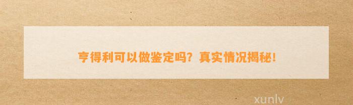 亨得利可以做鉴定吗？真实情况揭秘！