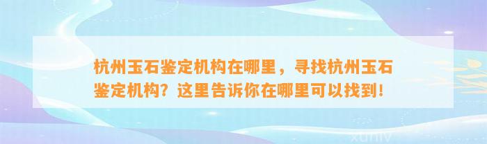 杭州玉石鉴定机构在哪里，寻找杭州玉石鉴定机构？这里告诉你在哪里可以找到！