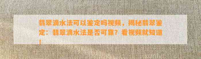 翡翠滴水法可以鉴定吗视频，揭秘翡翠鉴定：翡翠滴水法是不是可靠？看视频就知道！