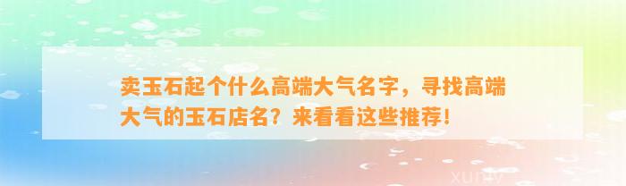 卖玉石起个什么高端大气名字，寻找高端大气的玉石店名？来看看这些推荐！