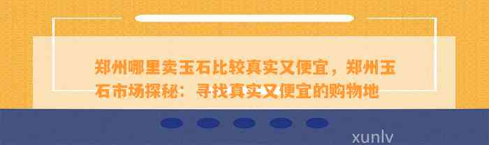 郑州哪里卖玉石比较真实又便宜，郑州玉石市场探秘：寻找真实又便宜的购物地