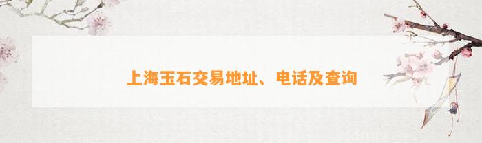 上海玉石交易地址、电话及查询