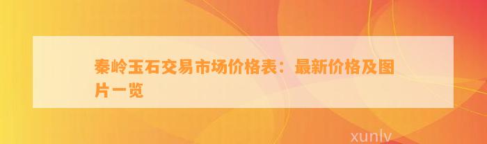 秦岭玉石交易市场价格表：最新价格及图片一览