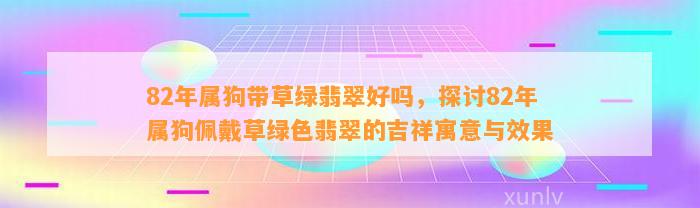 82年属狗带草绿翡翠好吗，探讨82年属狗佩戴草绿色翡翠的吉祥寓意与效果