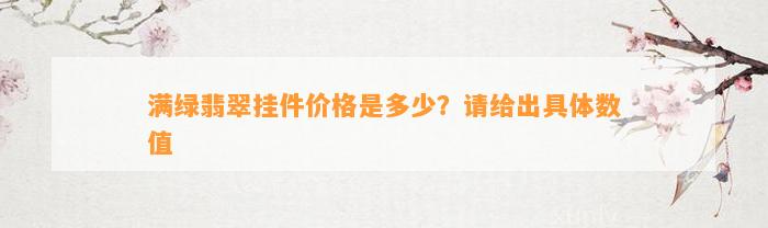 满绿翡翠挂件价格是多少？请给出具体数值