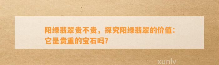 阳绿翡翠贵不贵，探究阳绿翡翠的价值：它是贵重的宝石吗？