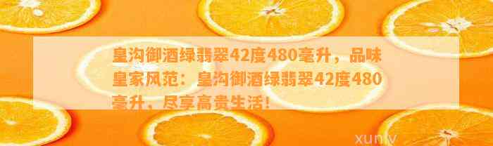 皇沟御酒绿翡翠42度480毫升，品味皇家风范：皇沟御酒绿翡翠42度480毫升，尽享高贵生活！