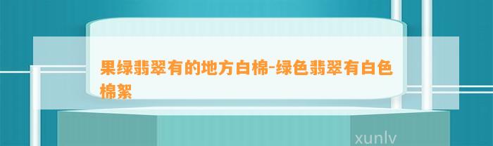 果绿翡翠有的地方白棉-绿色翡翠有白色棉絮