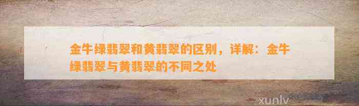 金牛绿翡翠和黄翡翠的区别，详解：金牛绿翡翠与黄翡翠的不同之处