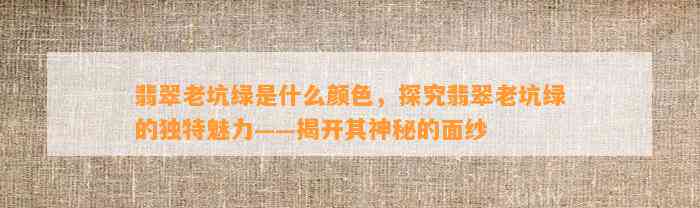 翡翠老坑绿是什么颜色，探究翡翠老坑绿的特别魅力——揭开其神秘的面纱