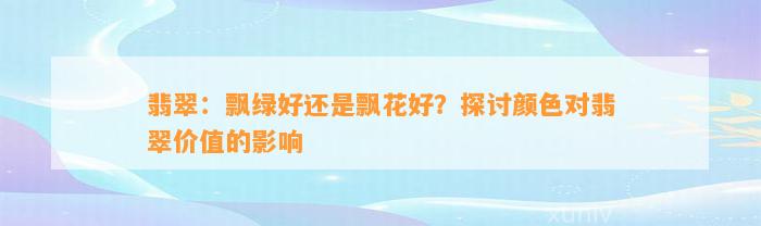 翡翠：飘绿好还是飘花好？探讨颜色对翡翠价值的作用