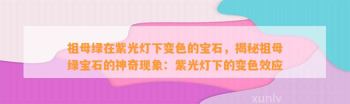 祖母绿在紫光灯下变色的宝石，揭秘祖母绿宝石的神奇现象：紫光灯下的变色效应