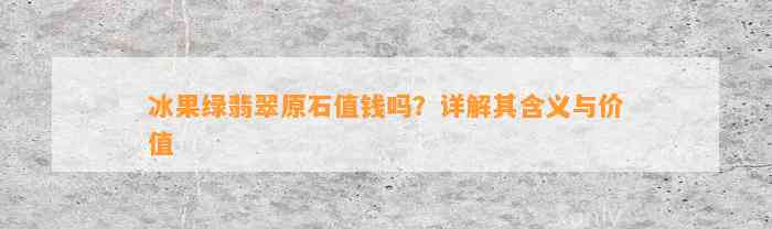 冰果绿翡翠原石值钱吗？详解其含义与价值