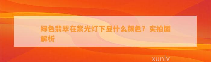 绿色翡翠在紫光灯下显什么颜色？实拍图解析