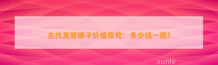 古代发簪银子价值探究：多少钱一把？