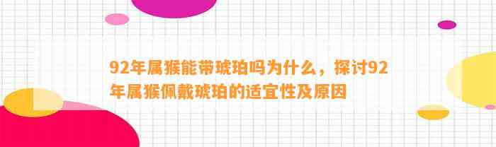 92年属猴能带琥珀吗为什么，探讨92年属猴佩戴琥珀的适宜性及起因