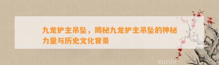 九龙护主吊坠，揭秘九龙护主吊坠的神秘力量与历史文化背景