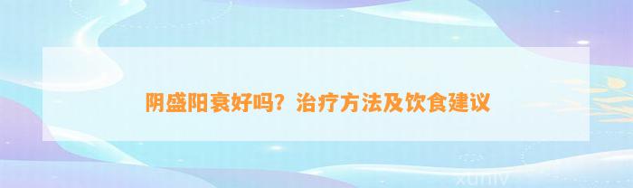 阴盛阳衰好吗？治疗方法及饮食建议