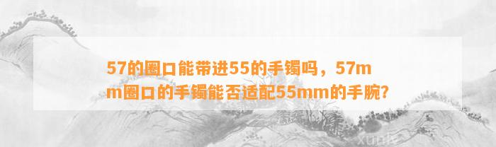 57的圈口能带进55的手镯吗，57mm圈口的手镯能否适配55mm的手腕？