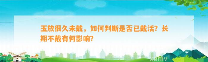 玉放很久未戴，怎样判断是不是已戴活？长期不戴有何作用？