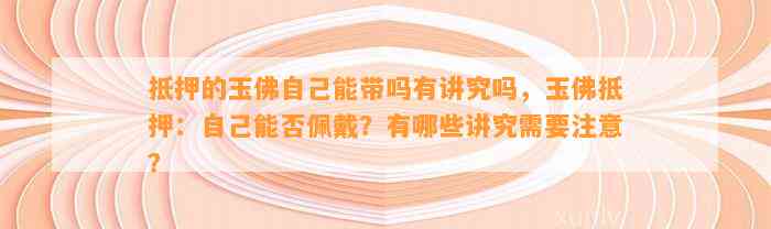 抵押的玉佛本人能带吗有讲究吗，玉佛抵押：本人能否佩戴？有哪些讲究需要留意？