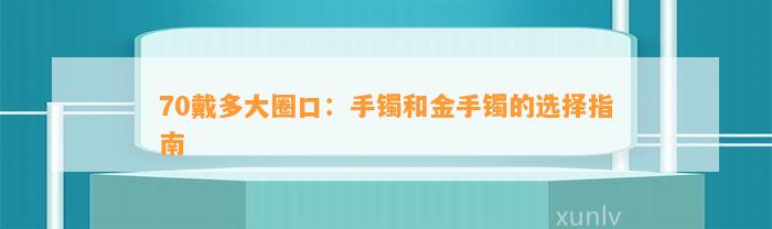 70戴多大圈口：手镯和金手镯的选择指南