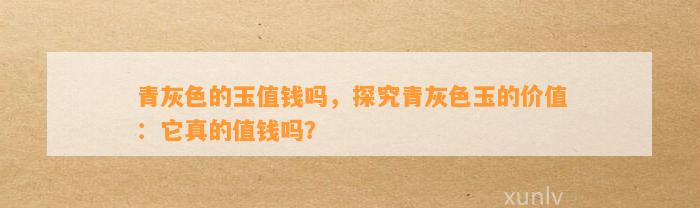 青灰色的玉值钱吗，探究青灰色玉的价值：它真的值钱吗？