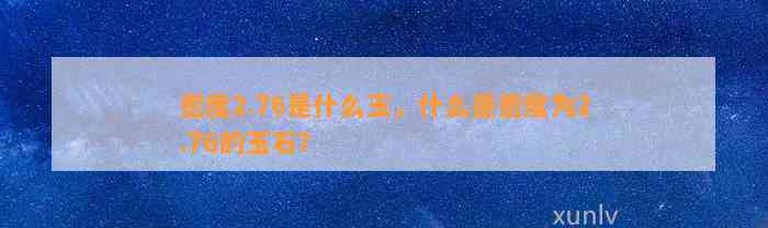 密度2.76是什么玉，什么是密度为2.76的玉石？