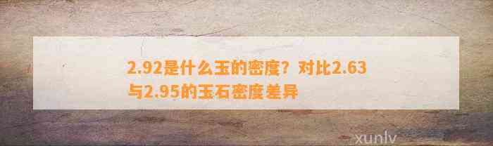 2.92是什么玉的密度？对比2.63与2.95的玉石密度差异